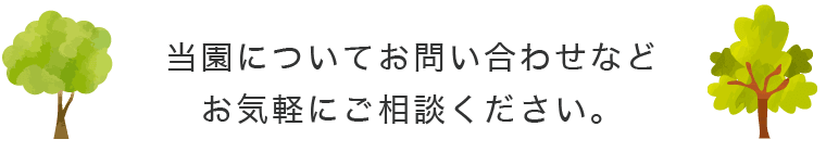 当園についてお問い合わせなどお気軽にご相談ください。